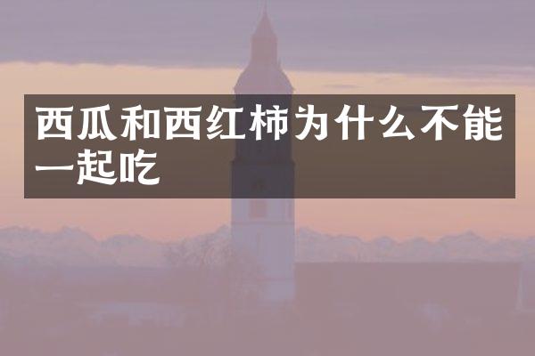 西瓜和西红柿为什么不能一起吃