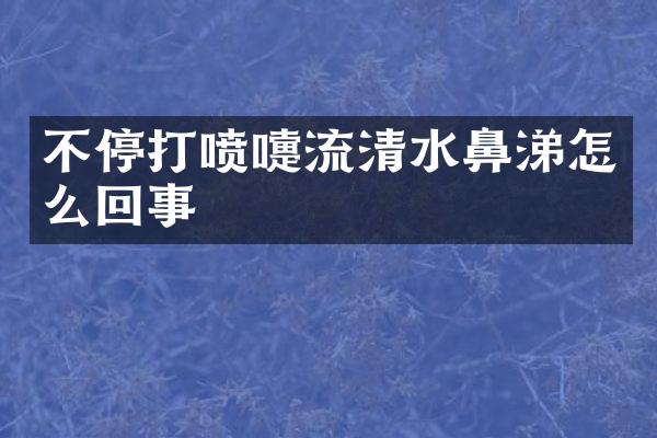 不停打喷嚏流清水鼻涕怎么回事