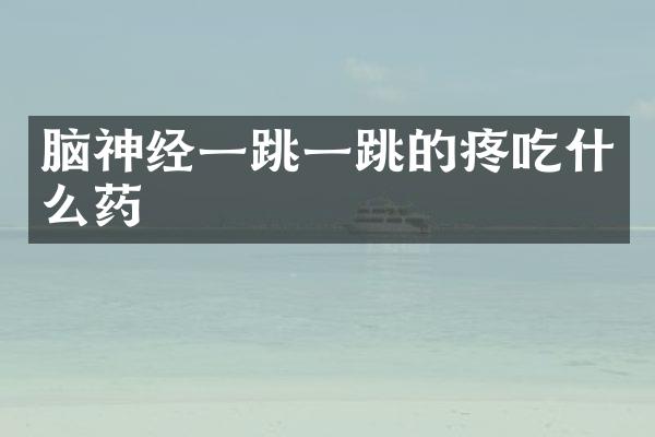 脑神经一跳一跳的疼吃什么药