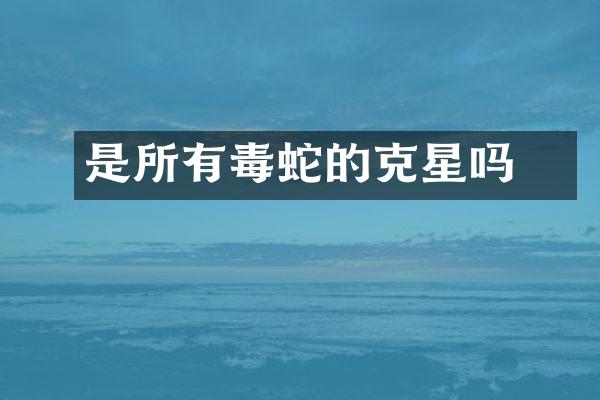 獴是所有毒蛇的克星吗