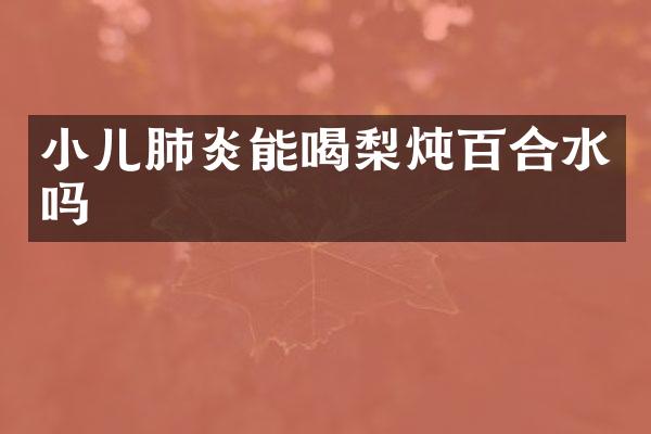 小儿肺炎能喝梨炖百合水吗