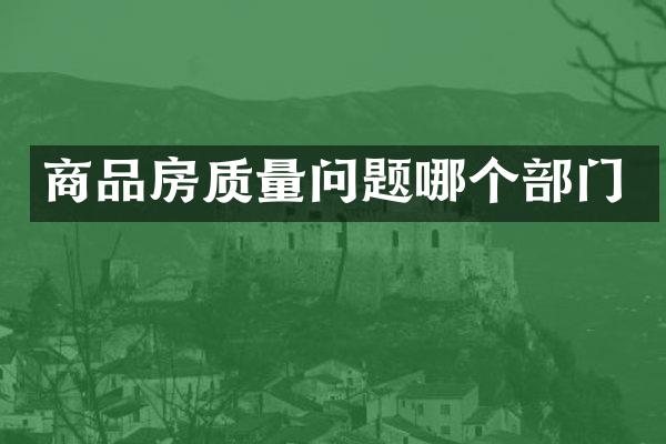 商品房质量问题哪个部门