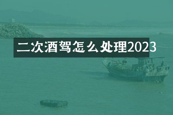 二次酒驾怎么处理2023