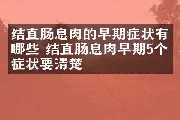 结直肠息肉的早期症状有哪些 结直肠息肉早期5个症状要清楚