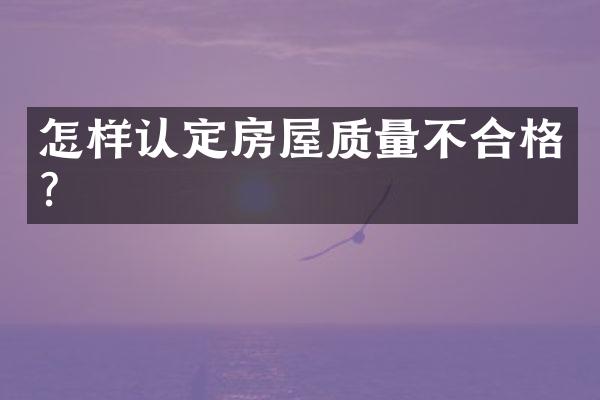 怎样认定房屋质量不合格?