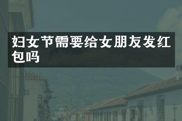 妇女节需要给女朋友发红包吗