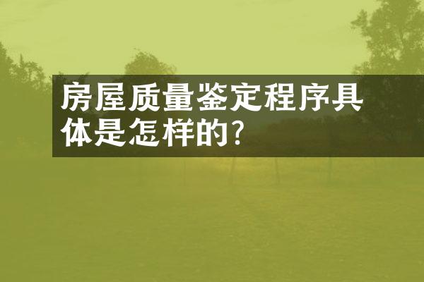 ﻿﻿房屋质量鉴定程序具体是怎样的？
