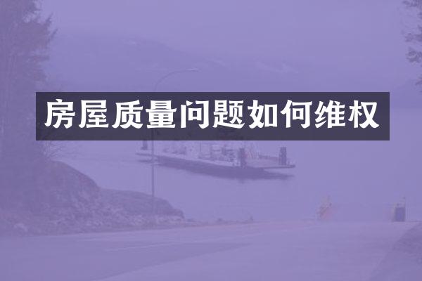 房屋质量问题如何维权