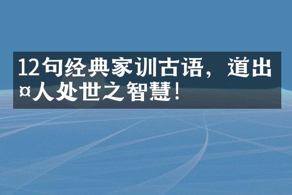 12句经典家训古语，道出古人处世之智慧！