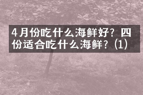 4月份吃什么海鲜好？四月份适合吃什么海鲜？(1)