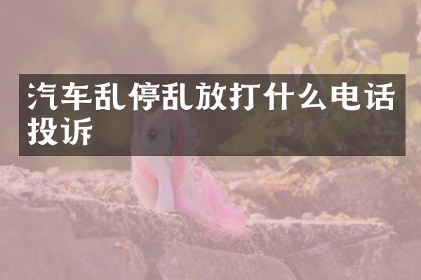 汽车乱停乱放打什么电话投诉