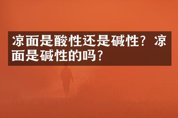 凉面是酸性还是碱性？凉面是碱性的吗？