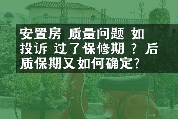 ﻿﻿安置房 质量问题 如何投诉 过了保修期 ？后续质保期又如何确定?