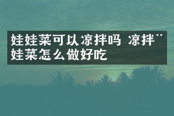 娃娃菜可以凉拌吗 凉拌娃娃菜怎么做好吃