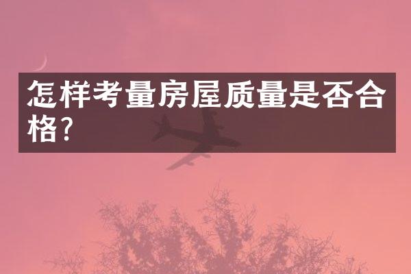 怎样考量房屋质量是否合格？