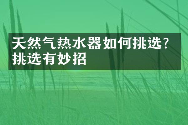 天然气热水器如何挑选？挑选有妙招