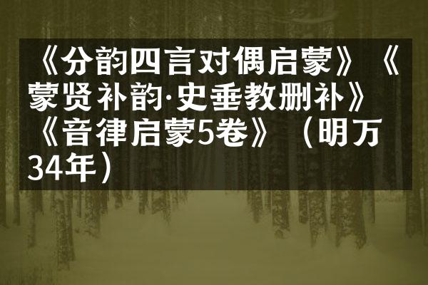 《分韵四言对偶启蒙》《蒙贤补韵·史垂教删补》《音律启蒙5卷》（明万历34年）