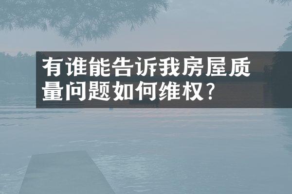 ﻿﻿有谁能告诉我房屋质量问题如何维权？