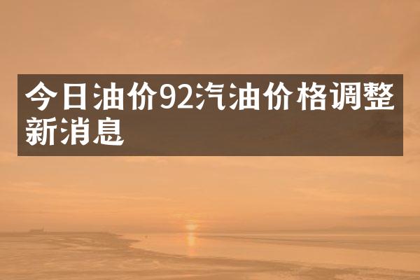 今日油价92汽油价格调整最新消息