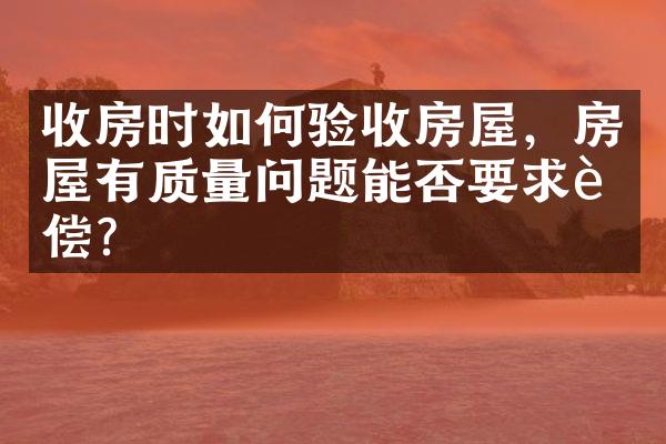 收房时如何验收房屋，房屋有质量问题能否要求赔偿？