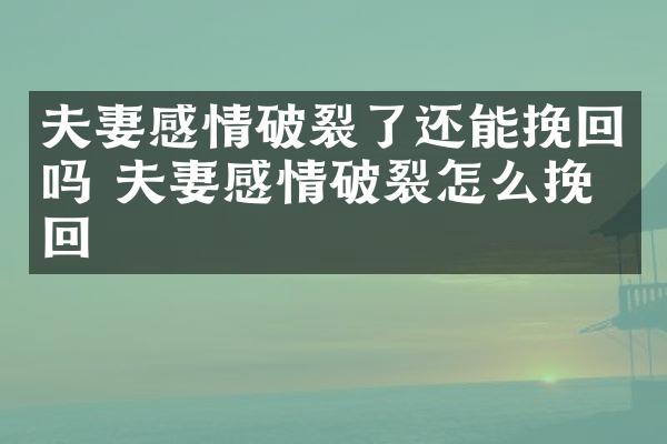 夫妻感情破裂了还能挽回吗 夫妻感情破裂怎么挽回