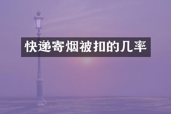 快递寄烟被扣的几率