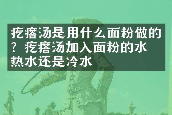 疙瘩汤是用什么面粉做的？疙瘩汤加入面粉的水是热水还是冷水