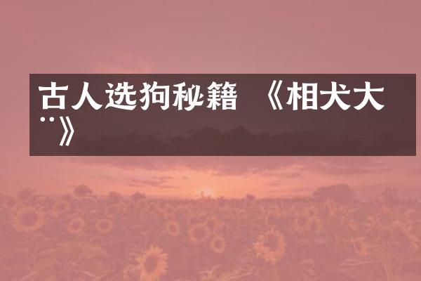 古人选狗秘籍 《相犬大全》