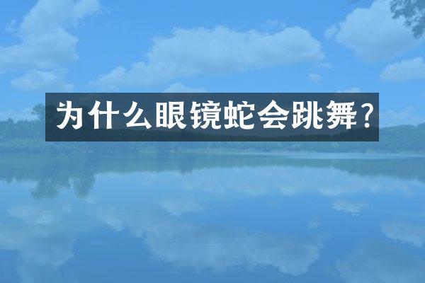 为什么眼镜蛇会跳舞?