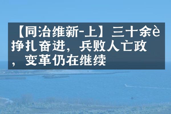 【同治维新-上】三十余载挣扎奋进，兵败人亡政息，变革仍在继续