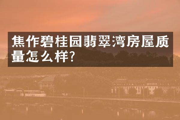焦作碧桂园翡翠湾房屋质量怎么样？