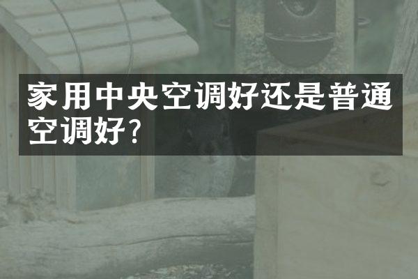 家用中央空调好还是普通空调好？