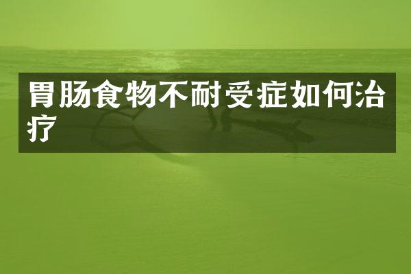 胃肠食物不耐受症如何治疗