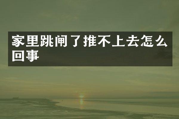 家里跳闸了推不上去怎么回事