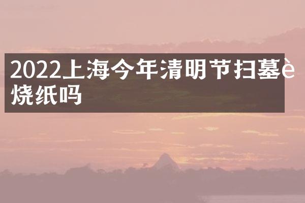2022上海今年清明节扫墓能烧纸吗