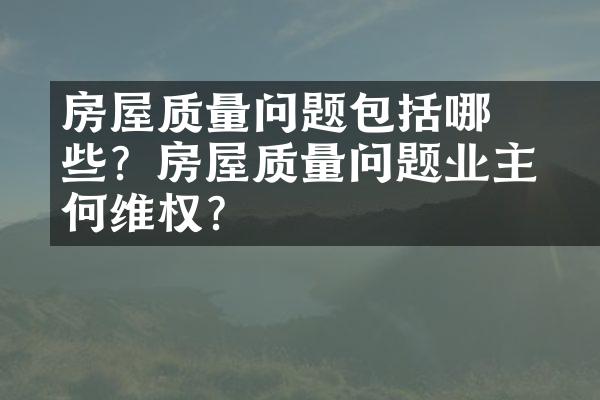 ﻿﻿房屋质量问题包括哪些？房屋质量问题业主如何维权？