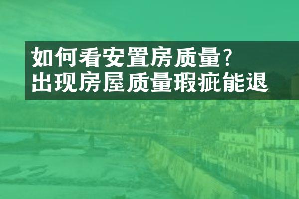 ﻿﻿如何看安置房质量？出现房屋质量瑕疵能退？