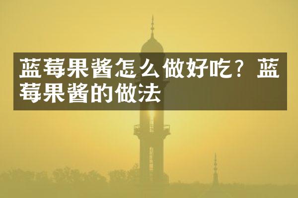 蓝莓果酱怎么做好吃？蓝莓果酱的做法