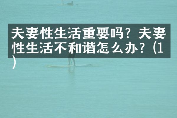 夫妻性生活重要吗？夫妻性生活不和谐怎么办？(1)