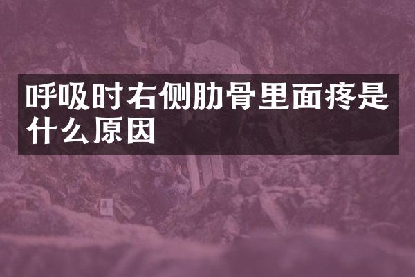 呼吸时右侧肋骨里面疼是什么原因