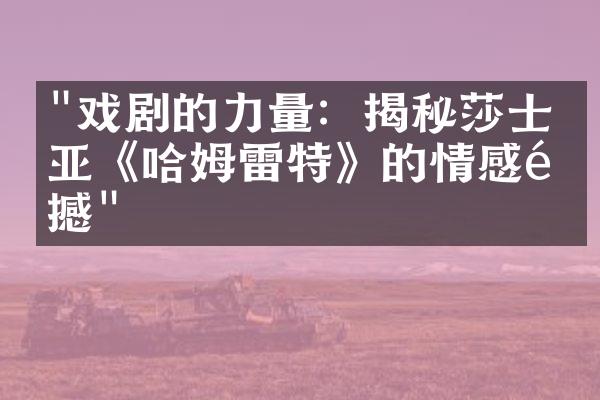 "戏剧的力量：揭秘莎士比亚《哈姆雷特》的情感震撼"