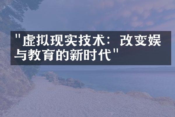 "虚拟现实技术：改变娱乐与教育的新时代"