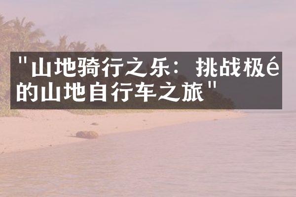 "山地骑行之乐：挑战极限的山地自行车之旅"
