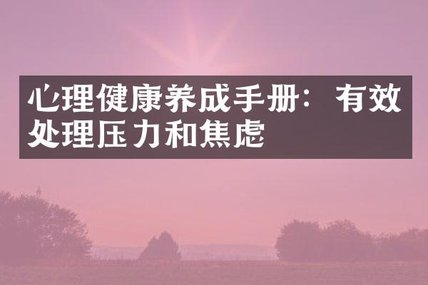 心理健康养成手册：有效处理压力和焦虑
