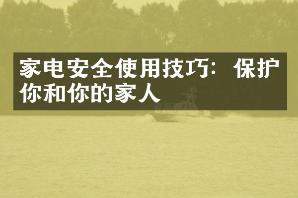 家电安全使用技巧：保护你和你的家人