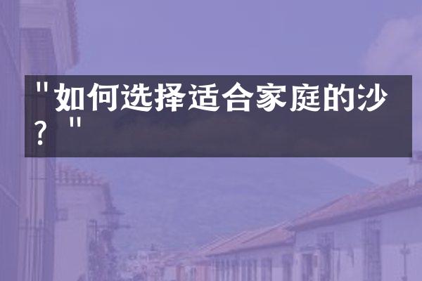 "如何选择适合家庭的沙发？"