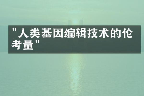 "人类基因编辑技术的伦理考量"