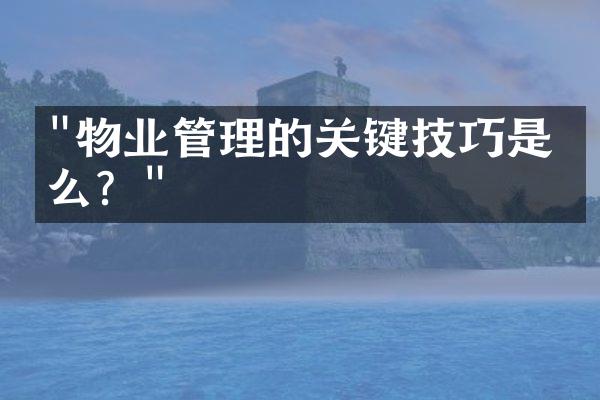 "物业管理的关键技巧是什么？"