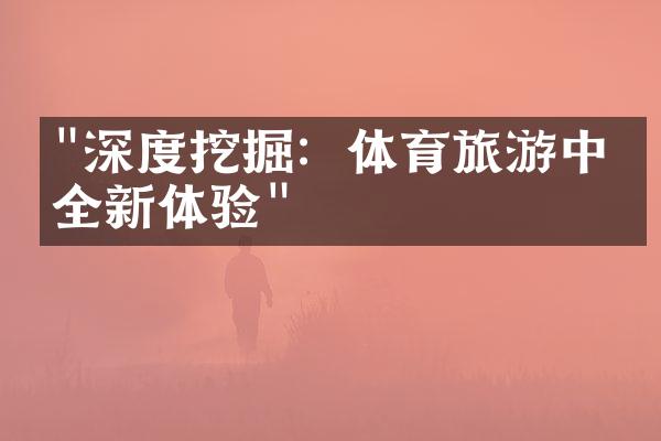"深度挖掘：体育旅游中的全新体验"