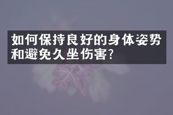 如何保持良好的身体姿势和避免久坐伤害？